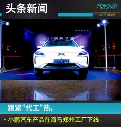 跟緊 代工 熱,小鵬汽車產(chǎn)品在海馬鄭州工廠下線